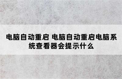 电脑自动重启 电脑自动重启电脑系统查看器会提示什么